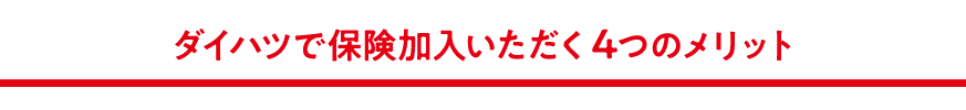 ダイハツで保険加入いただく4つのメリット